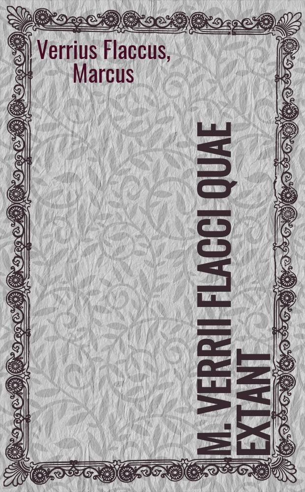 M. Verrii Flacci Quae extant // M. Verrii Flacci Quae extant. Et Sex. Pompei Festi De verborum significatione libri XX.