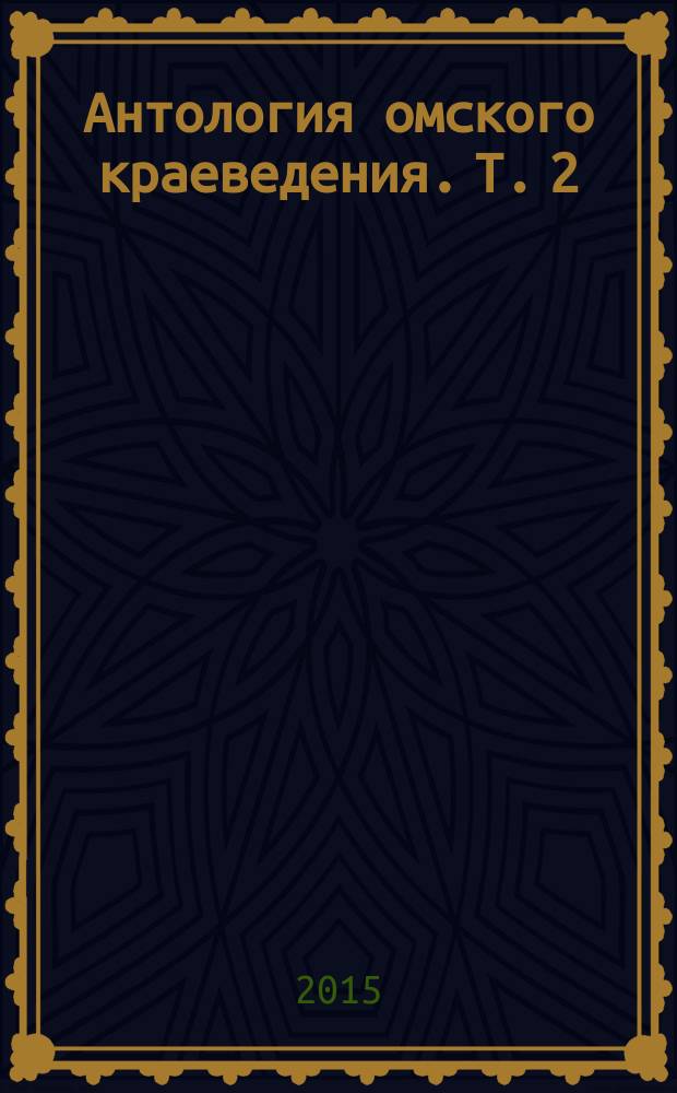 Антология омского краеведения. Т. 2 : Музееведение, региональная история и краеведение в современных исследованиях и практиках