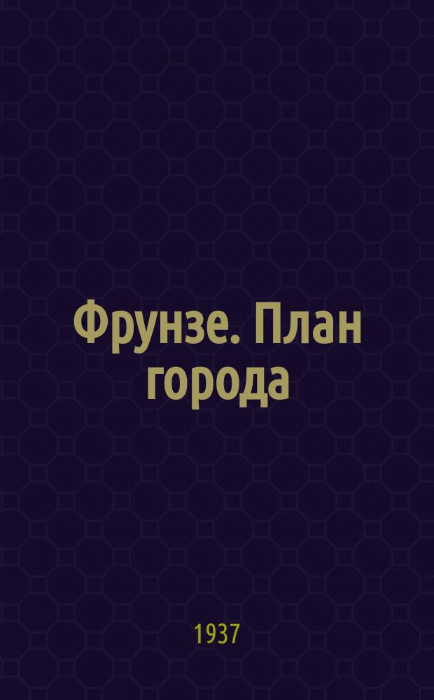 Фрунзе. План города = Saardьn planь Prunza
