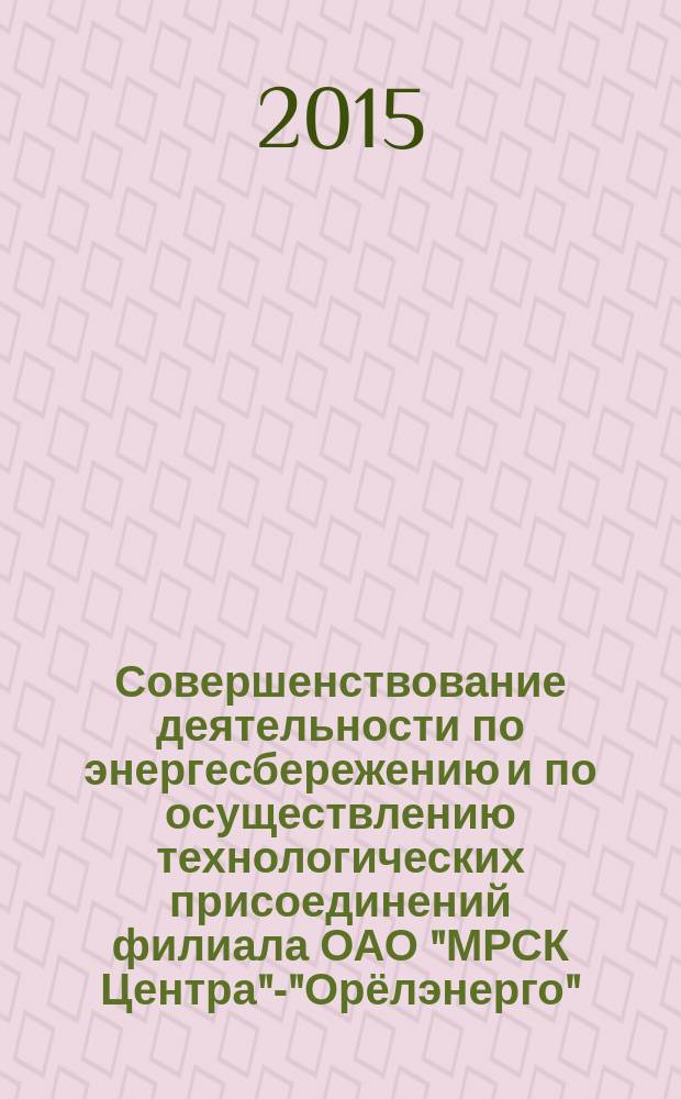 Совершенствование деятельности по энергесбережению и по осуществлению технологических присоединений филиала ОАО "МРСК Центра"-"Орёлэнерго" : монография