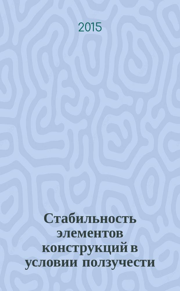 Стабильность элементов конструкций в условии ползучести : учебное пособие для студентов высших учебных заведений, обучающихся по направлениям подготовки 15.04.01 "Машиностроение", 15.04.03 "Прикладная механика" (квалификация (степень) "магистр"). Ч. 1 : Стержни