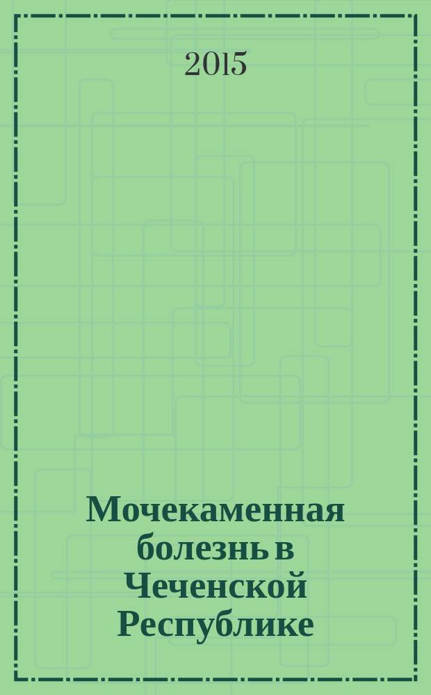 Мочекаменная болезнь в Чеченской Республике : монография