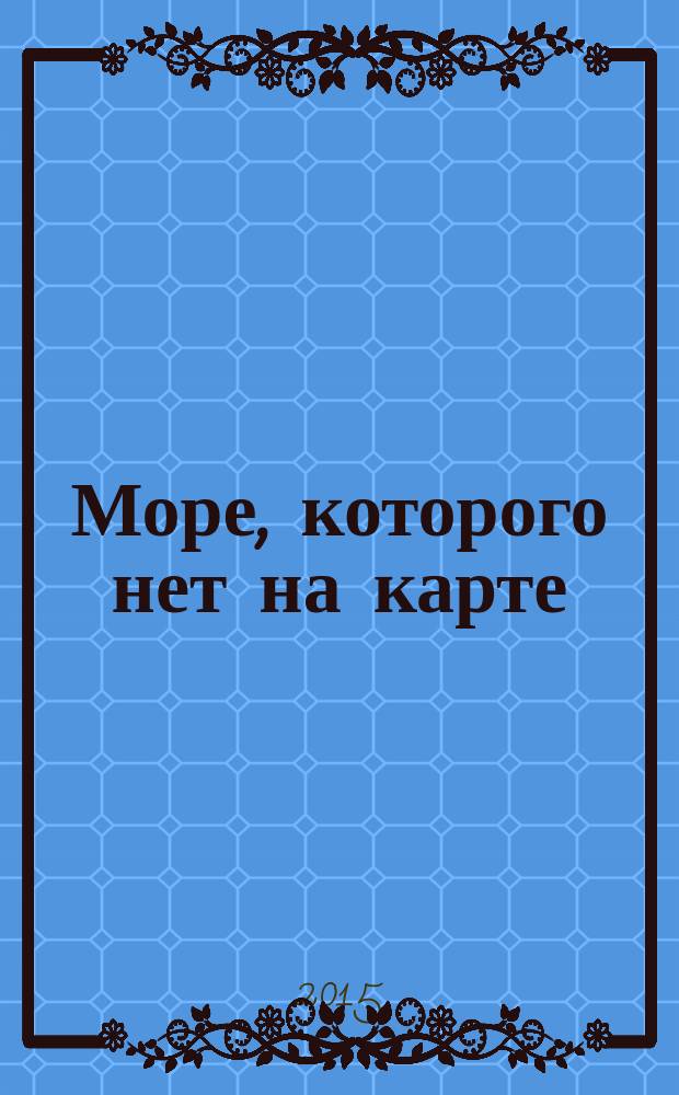 Море, которого нет на карте : стихи : для среднего и старшего школьного возраста