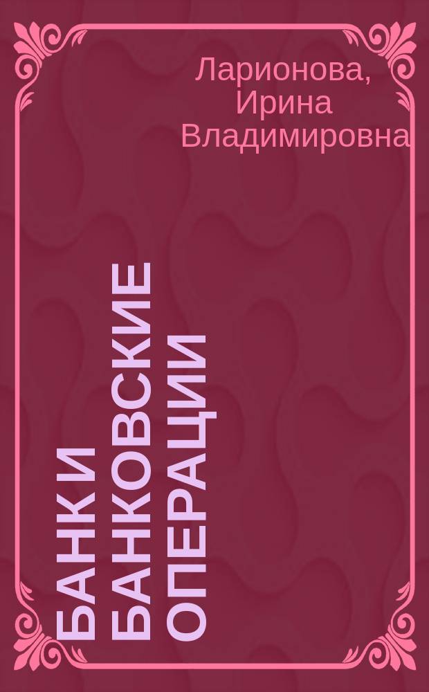 Банк и банковские операции : учебник : для студентов, обучающихся по направлению "Экономика" (степень - бакалавр) и специальности/профилю "Финансы и кредит"