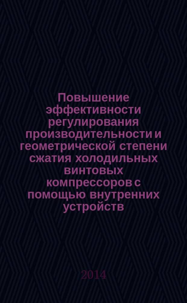 Повышение эффективности регулирования производительности и геометрической степени сжатия холодильных винтовых компрессоров с помощью внутренних устройств : автореферат диссертации на соискание ученой степени кандидата технических наук : специальность 05.04.03 <машины и аппараты систем кондиционирования>