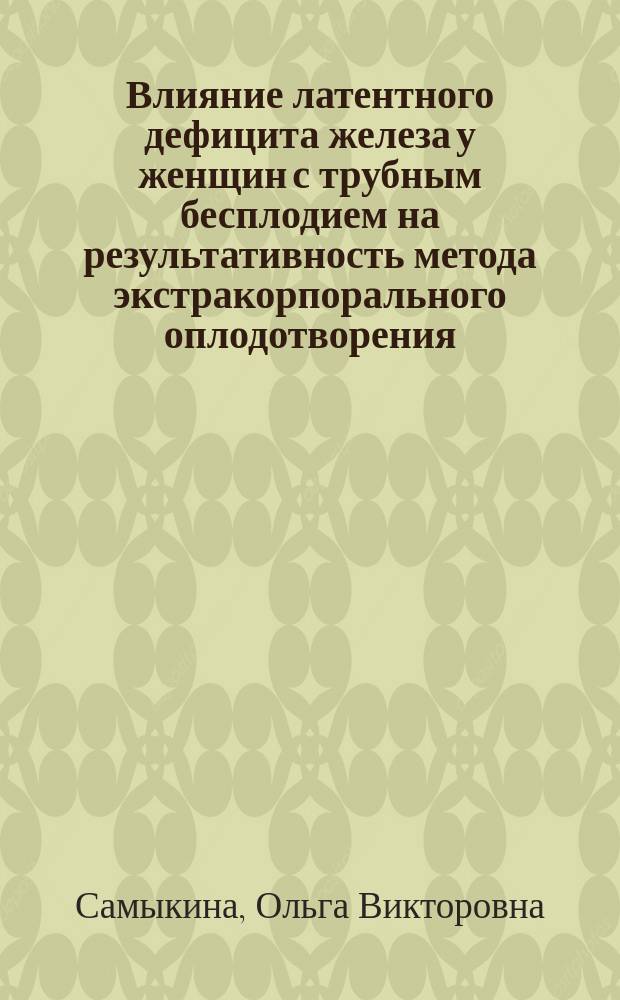 Влияние латентного дефицита железа у женщин с трубным бесплодием на результативность метода экстракорпорального оплодотворения : автореферат диссертации на соискание ученой степени кандидата медицинских наук : специальность 14.01.01 <акушерство и гинекология>