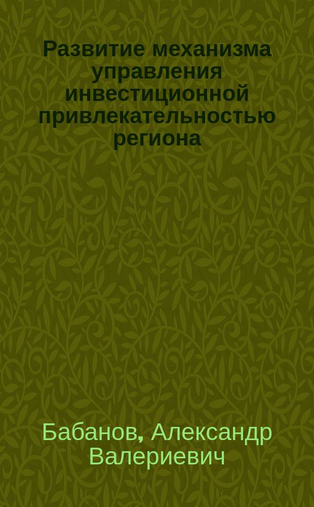 Развитие механизма управления инвестиционной привлекательностью региона : автореф. дис. на соиск. уч. степ. к. э. н. : специальность 08.00.05 <Экономика и управление народным хозяйством по отраслям и сферам деятельности>