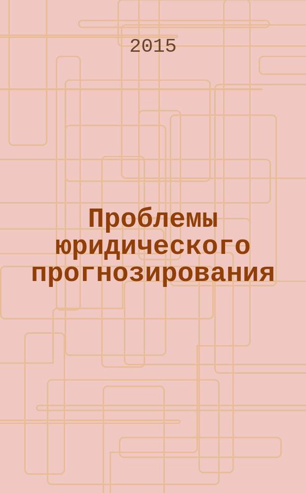 Проблемы юридического прогнозирования: методология, теория, практика : монография