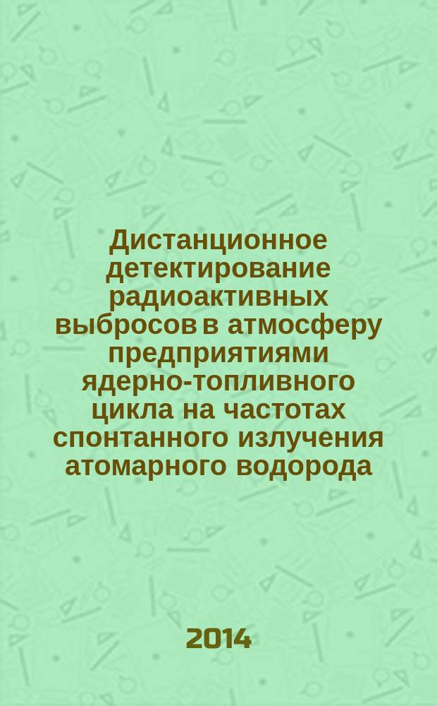 Дистанционное детектирование радиоактивных выбросов в атмосферу предприятиями ядерно-топливного цикла на частотах спонтанного излучения атомарного водорода (H) и гидроксила (OH) 1420 и 1665-1667 МГЦ : автореферат диссертации на соискание ученой степени кандидата технических наук : специальность 05.11.13 <приборы и методы контроля>