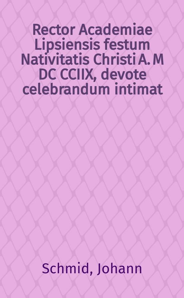 Rector Academiae Lipsiensis festum Nativitatis Christi A. M DC CCIIX, devote celebrandum intimat