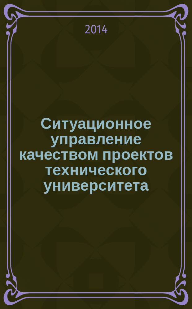 Ситуационное управление качеством проектов технического университета : автореферат диссертации на соискание ученой степени доктора экономических наук : специальность 08.00.05 <Экономика и управление народным хозяйством по отраслям и сферам деятельности>