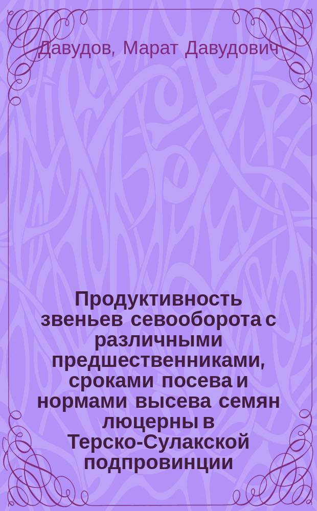 Продуктивность звеньев севооборота с различными предшественниками, сроками посева и нормами высева семян люцерны в Терско-Сулакской подпровинции : автореферат диссертации на соискание ученой степени кандидата сельскохозяйственных наук : специальность 06.01.01 <Общее земледелие>