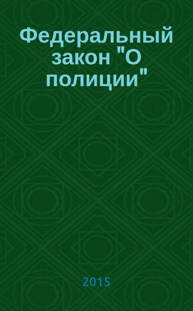 Федеральный закон "О полиции" : от 7 февраля 2011 года № 3-Ф3 : принят Государственной Думой 28 января 2011 года : одобрен Советом Федерации 2 февраля 2011 года : (в ред. Федерального закона от 01.07.2011 № 169-Ф3 ... от 12.02.2015 № 16-Ф3, с изм., внесенными Федеральным законом от 08.03.2015 № 23-Ф3) : тексты с изменениями и дополнениями на 2015 год