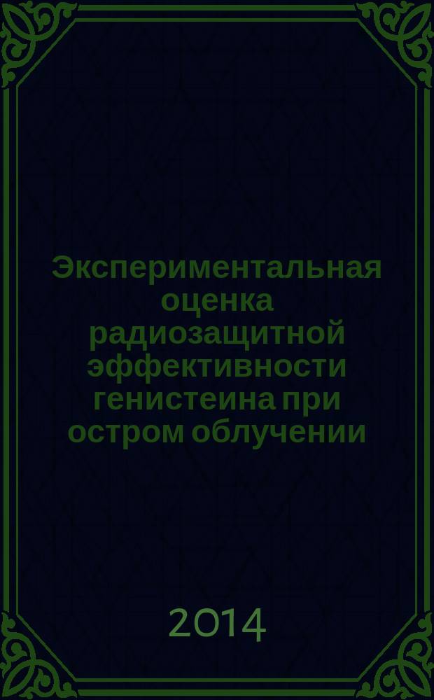 Экспериментальная оценка радиозащитной эффективности генистеина при остром облучении : автореферат диссертации на соискание ученой степени кандидата медицинских наук : специальность 03.01.01 <Радиобиология> : специальность 14.03.06 <Фармакология, клиническая фармакология>