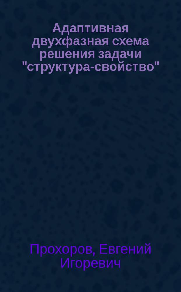 Адаптивная двухфазная схема решения задачи "структура-свойство" : автореферат диссертации на соискание ученой степени кандидата физико-математических наук : специальность 05.13.17 <Теоретические основы информатики>