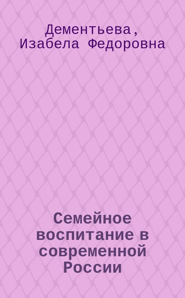 Семейное воспитание в современной России: состояние и стратегия развития : коллективная монография