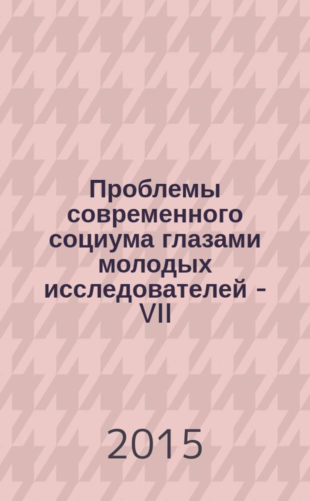 Проблемы современного социума глазами молодых исследователей - VII : материалы VII Международной научно-практической конференции, май 2015 г., Волгоград