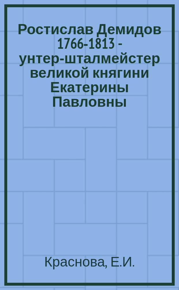 Ростислав Демидов [1766-1813] - унтер-шталмейстер великой княгини Екатерины Павловны : (история одной карьеры) // Петербургские чтения, 98-99 : Материалы Энцикл. б-ки "Санкт-Петербург-2003"