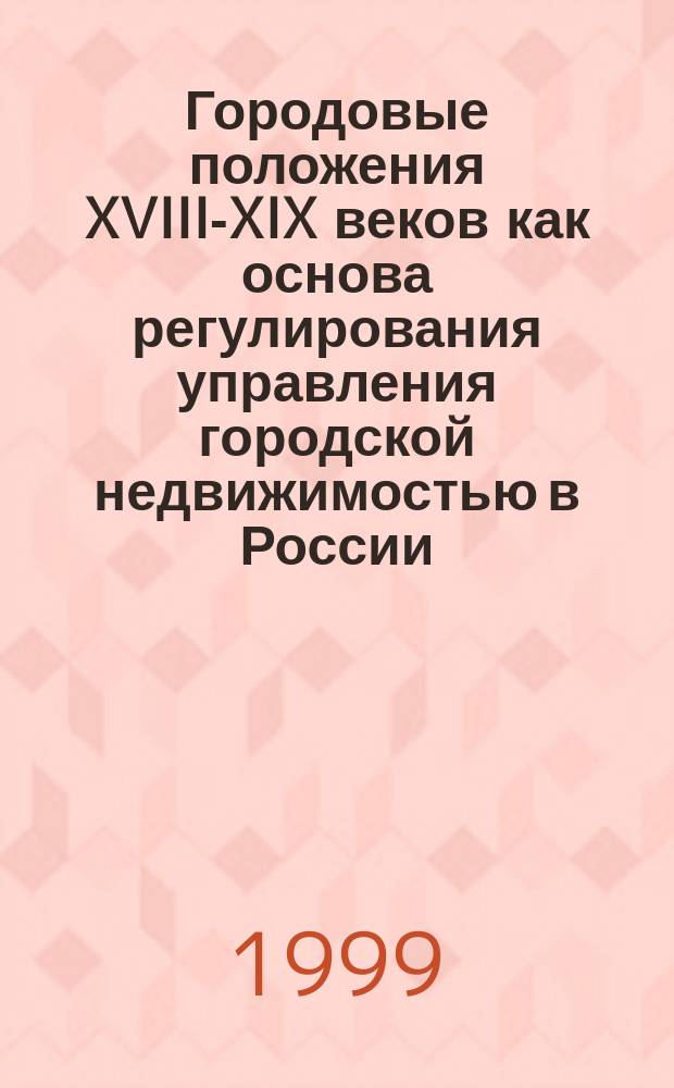 Городовые положения XVIII-XIX веков как основа регулирования управления городской недвижимостью в России // Петербургские чтения, 98-99 : Материалы Энцикл. б-ки "Санкт-Петербург-2003"