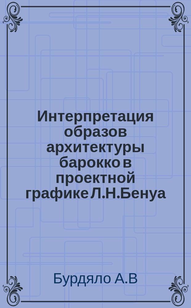 Интерпретация образов архитектуры барокко в проектной графике Л.Н.Бенуа // Петербургские чтения, 98-99 : Материалы Энцикл. б-ки "Санкт-Петербург-2003"