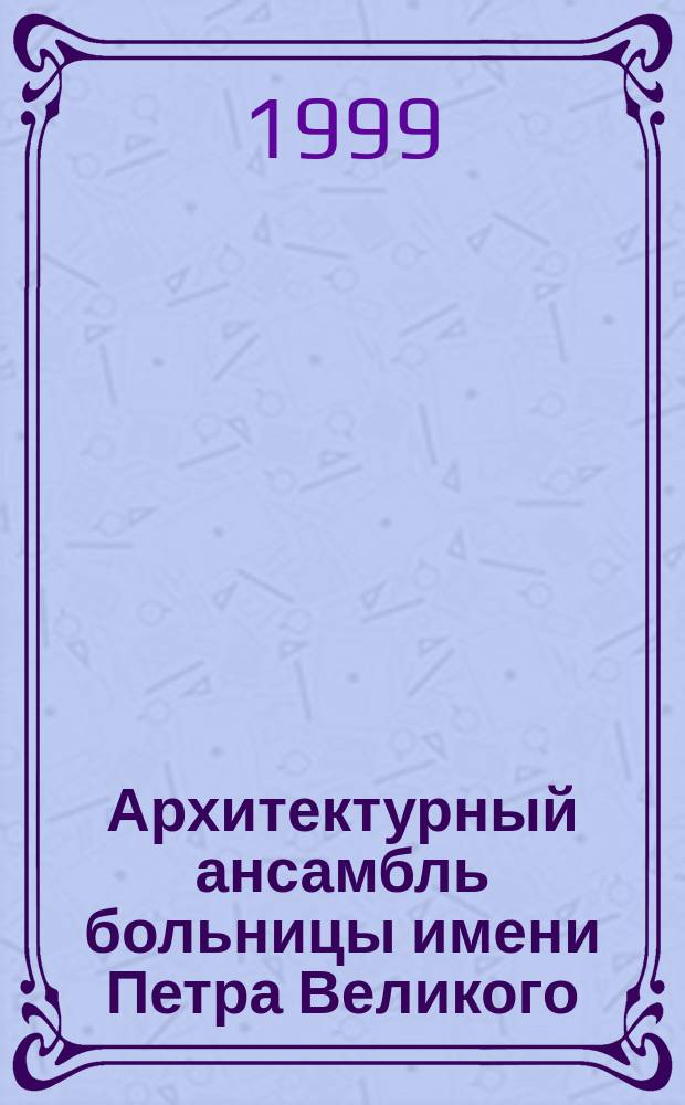 Архитектурный ансамбль больницы имени Петра Великого // Петербургские чтения, 98-99 : Материалы Энцикл. б-ки "Санкт-Петербург-2003"
