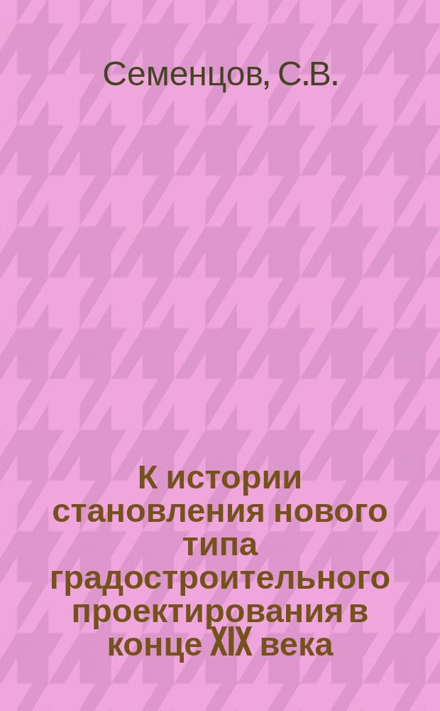 К истории становления нового типа градостроительного проектирования в конце XIX века // Петербургские чтения, 98-99 : Материалы Энцикл. б-ки "Санкт-Петербург-2003"