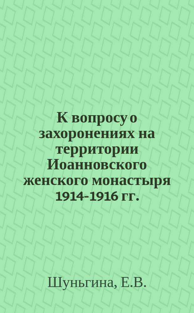 К вопросу о захоронениях на территории Иоанновского женского монастыря [1914-1916 гг.] // Петербургские чтения, 98-99 : Материалы Энцикл. б-ки "Санкт-Петербург-2003"