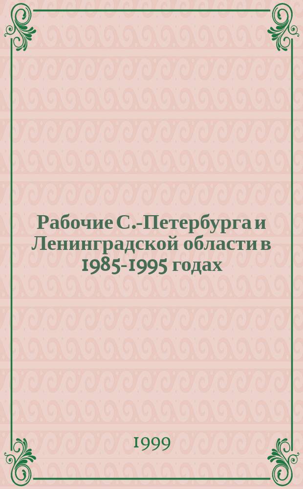 Рабочие С.-Петербурга и Ленинградской области в 1985-1995 годах : Основные тенденции социальных изменений // Петербургские чтения, 98-99 : Материалы Энцикл. б-ки "Санкт-Петербург-2003"