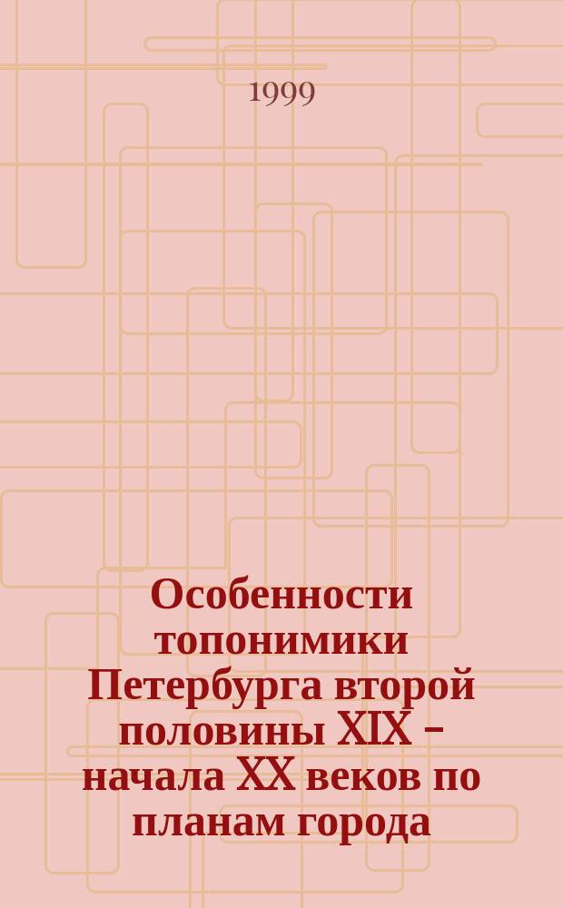 Особенности топонимики Петербурга второй половины XIX - начала XX веков по планам города // Петербургские чтения, 98-99 : Материалы Энцикл. б-ки "Санкт-Петербург-2003"