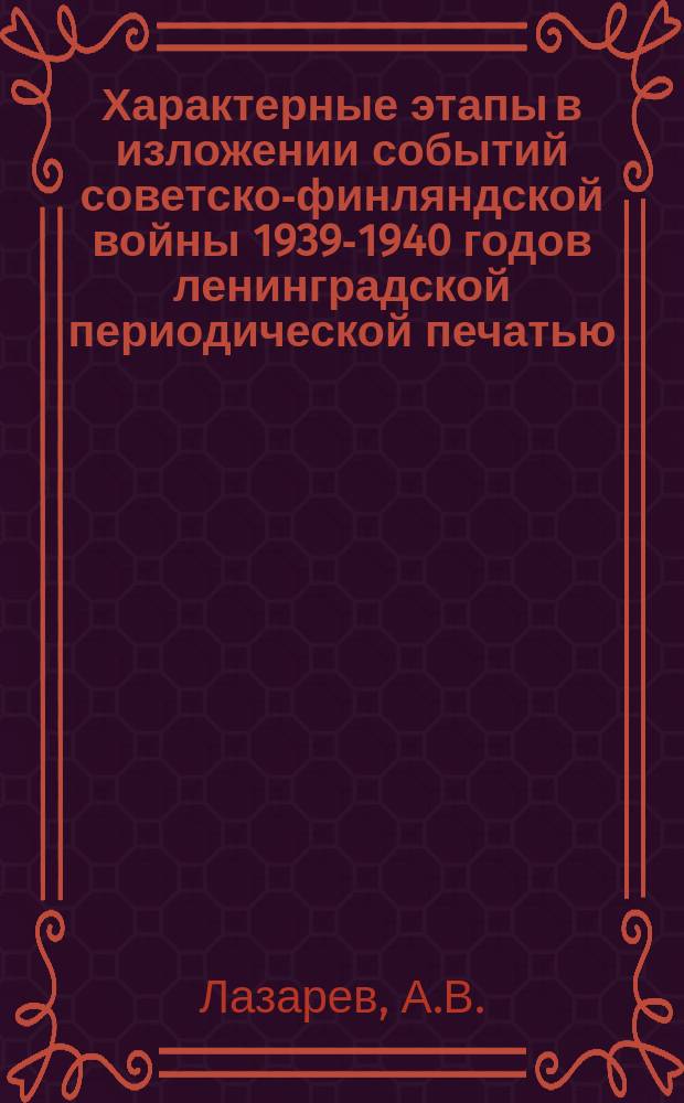 Характерные этапы в изложении событий советско-финляндской войны 1939-1940 годов ленинградской периодической печатью // Петербургские чтения, 98-99 : Материалы Энцикл. б-ки "Санкт-Петербург-2003"