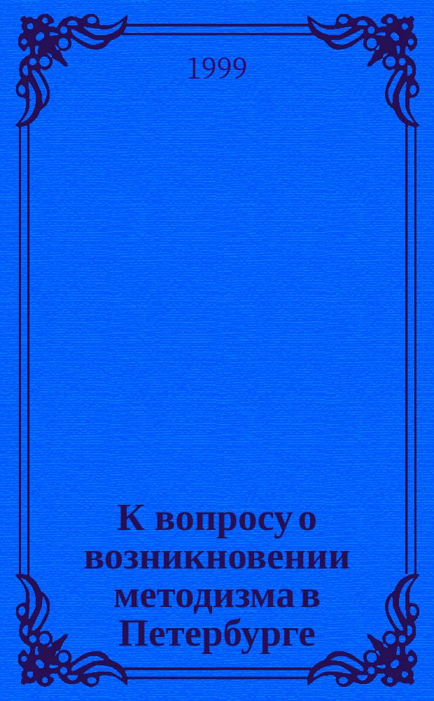 К вопросу о возникновении методизма в Петербурге // Петербургские чтения, 98-99 : Материалы Энцикл. б-ки "Санкт-Петербург-2003"