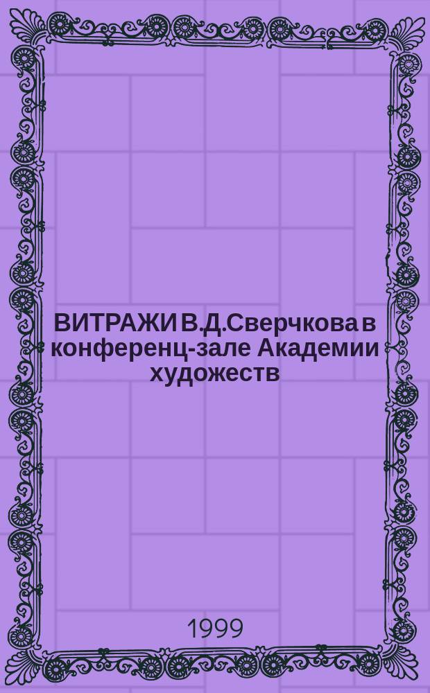 ВИТРАЖИ В.Д.Сверчкова в конференц-зале Академии художеств : Находки и открытия // Петербургские чтения, 98-99 : Материалы Энцикл. б-ки "Санкт-Петербург-2003"