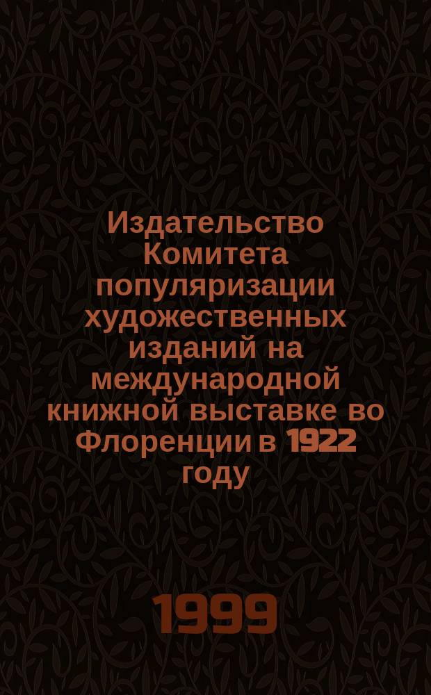 Издательство Комитета популяризации художественных изданий на международной книжной выставке во Флоренции в 1922 году // Петербургские чтения, 98-99 : Материалы Энцикл. б-ки "Санкт-Петербург-2003"