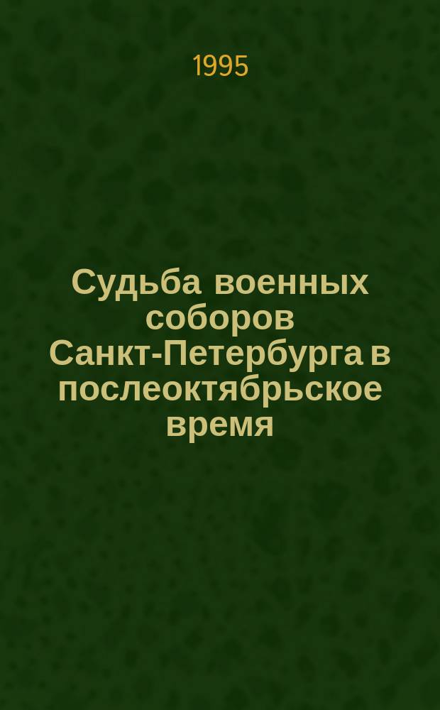 Судьба военных соборов Санкт-Петербурга в послеоктябрьское время (1917-1930) // Петербургские чтения-95 : Материалы науч. конф., 22-26 мая 1995 г.