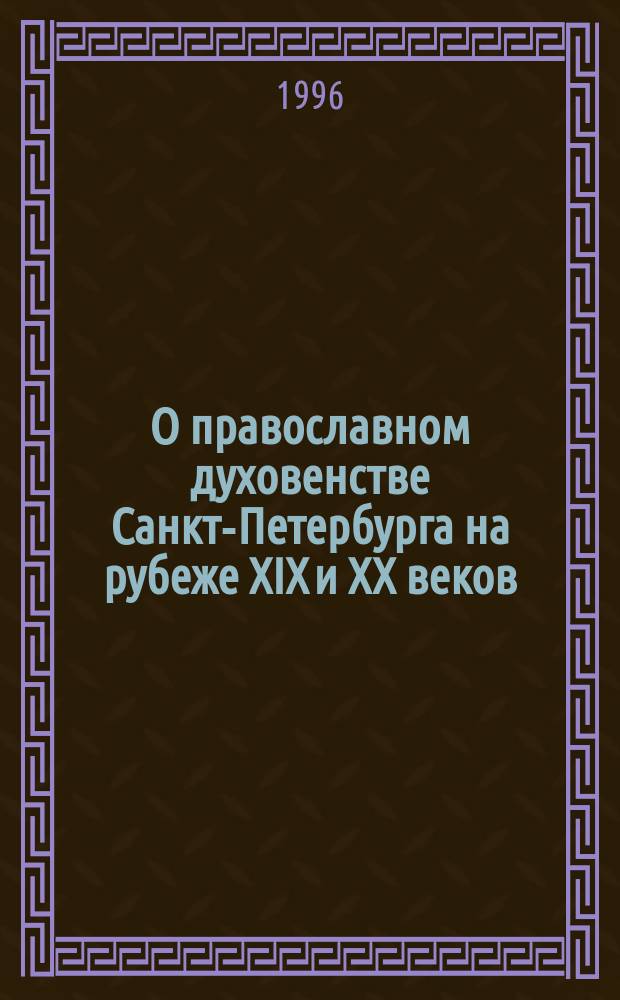 О православном духовенстве Санкт-Петербурга на рубеже XIX и XX веков // Петербургские чтения-96 : Материалы Энцикл. б-ки "Санкт-Петербург-2003"