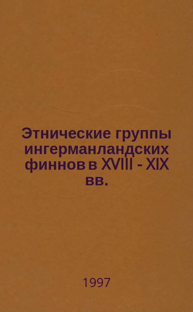 Этнические группы ингерманландских финнов в XVIII - XIX вв. // Петербург и Россия : Материалы Энцикл. б-ки "Санкт-Петербург-2003"