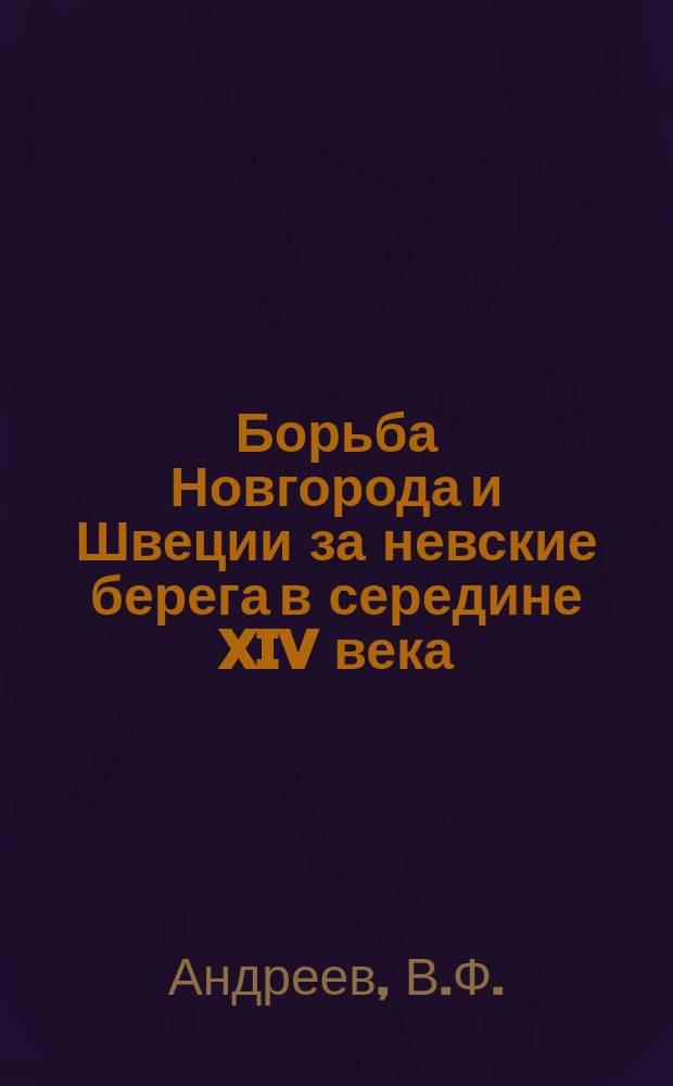 Борьба Новгорода и Швеции за невские берега в середине XIV века // Петербург и Россия : Науч. конф., 13-15 апр. 1994 г.