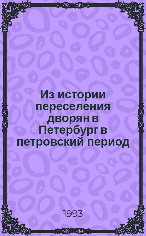 Из истории переселения дворян в Петербург в петровский период // Петербургские чтения. Вып.2. : Науч. конф., посвящ. 290-летию С.-Петербурга, 24-28 мая 1993 г. Культура и международные связи С.-Петербурга в петровское время