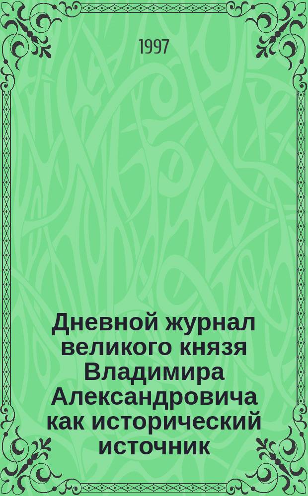 Дневной журнал великого князя Владимира Александровича как исторический источник // Петербургские чтения-97 : Материалы Энцикл. б-ки "Санкт-Петербург-2003"
