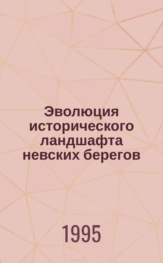 Эволюция исторического ландшафта невских берегов : (среднее и верхнее течение Невы) // Петербургские чтения-95 : Материалы науч. конф., 22-26 мая 1995 г.