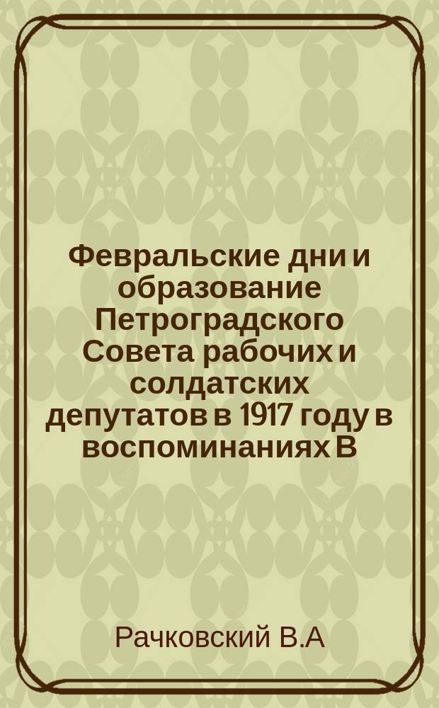 Февральские дни и образование Петроградского Совета рабочих и солдатских депутатов в 1917 году в воспоминаниях В.Б.Станкевича // Петербургские чтения-97 : Материалы Энцикл. б-ки "Санкт-Петербург-2003"