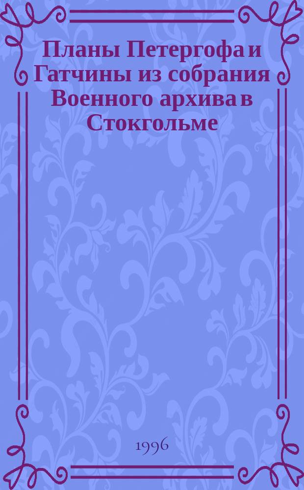 Планы Петергофа и Гатчины из собрания Военного архива в Стокгольме // Петербургские чтения-96 : Материалы Энцикл. б-ки "Санкт-Петербург-2003"