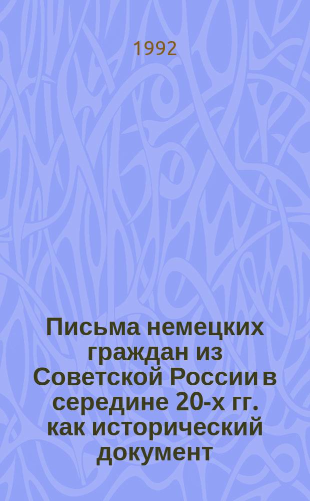 Письма немецких граждан из Советской России в середине 20-х гг. как исторический документ // Русско-немецкие контакты в биографии Петербурга : [Материалы междунар. конф., 2-4 нояб. 1992 г.] : Вып.1