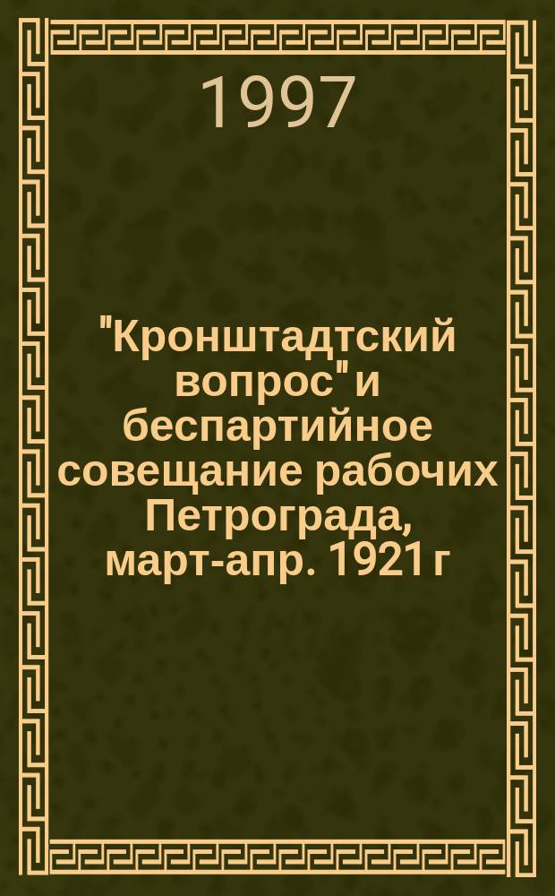 "Кронштадтский вопрос" и беспартийное совещание рабочих Петрограда, март-апр. 1921 г. // Петербург и Россия : Материалы Энцикл. б-ки "Санкт-Петербург-2003"