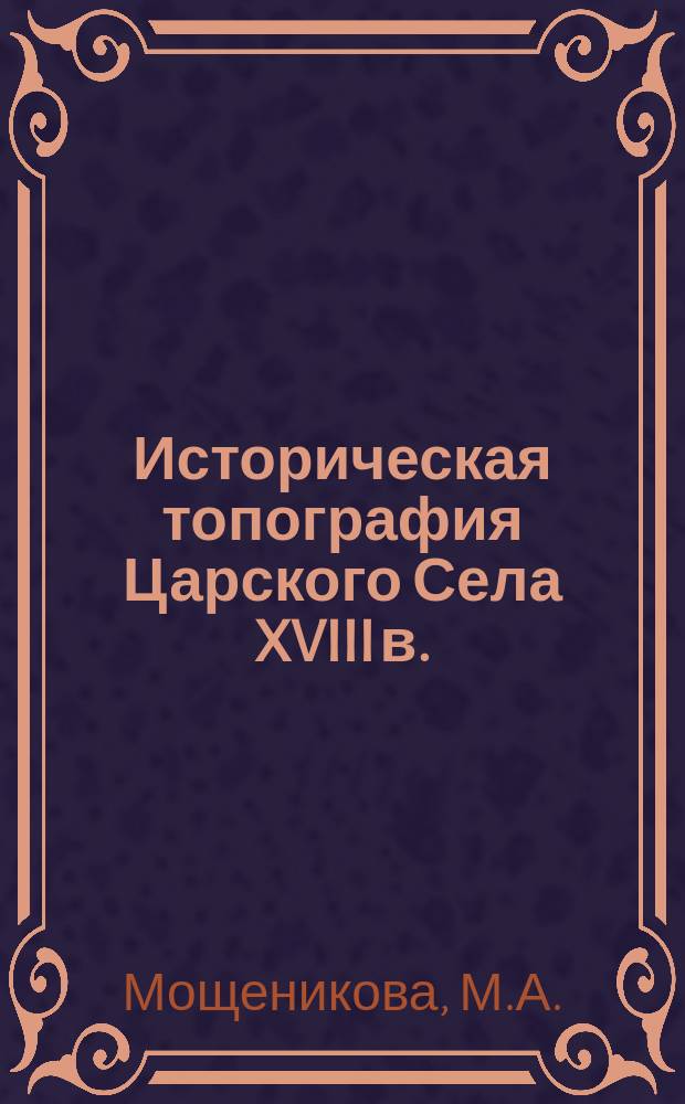 Историческая топография Царского Села XVIII в. (1710-1779 гг.) // Петербург и Россия : Материалы Энцикл. б-ки "Санкт-Петербург-2003"