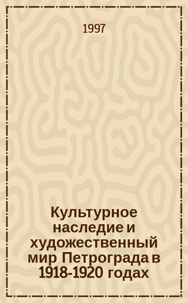 Культурное наследие и художественный мир Петрограда в 1918-1920 годах // Петербургские чтения-97 : Материалы Энцикл. б-ки "Санкт-Петербург-2003"
