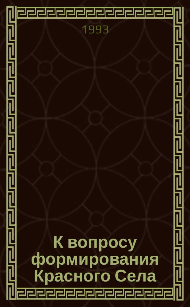 К вопросу формирования Красного Села // Петербургские чтения. Вып.1. : Науч. конф., посвящ. 290-летию С.-Петербурга, 24-28 мая 1993 г. Культура С.-Петербурга, XVIII-XX век