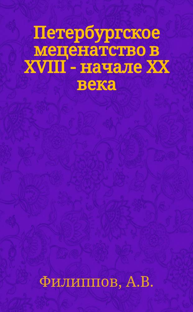 Петербургское меценатство в XVIII - начале XX века // Петербургские чтения-96 : Материалы Энцикл. б-ки "Санкт-Петербург-2003"