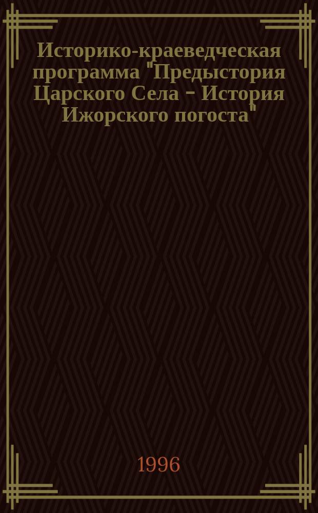 Историко-краеведческая программа "Предыстория Царского Села - История Ижорского погоста" // Петербургские чтения-96 : Материалы Энцикл. б-ки "Санкт-Петербург-2003"