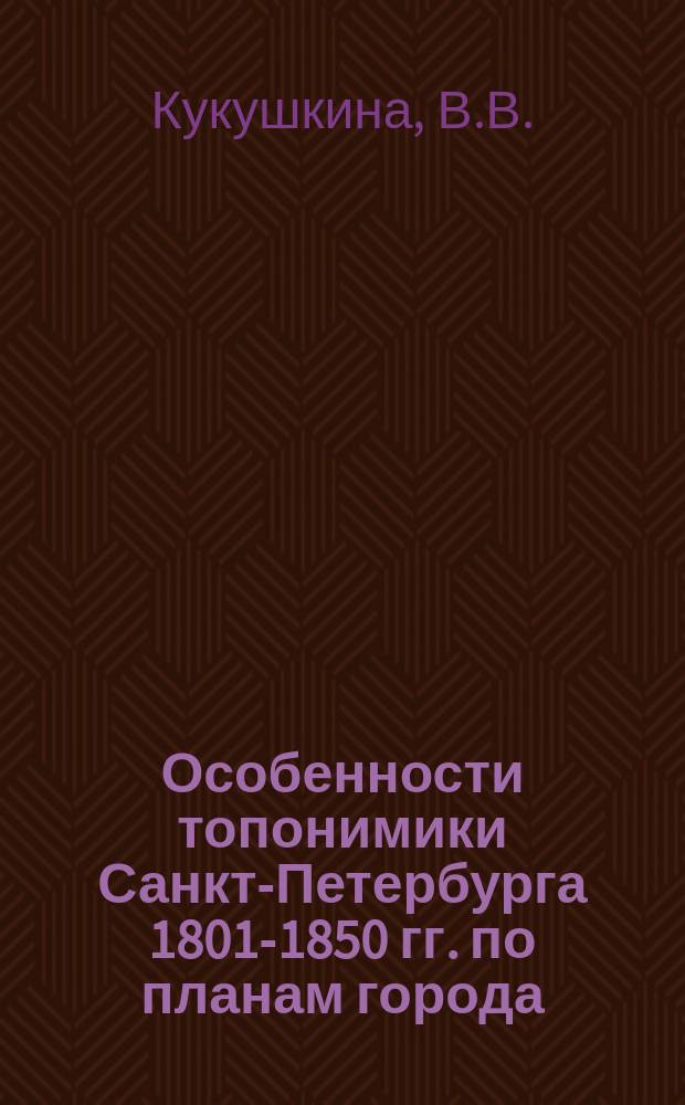 Особенности топонимики Санкт-Петербурга 1801-1850 гг. по планам города // Петербургские чтения-97 : Материалы Энцикл. б-ки "Санкт-Петербург-2003"
